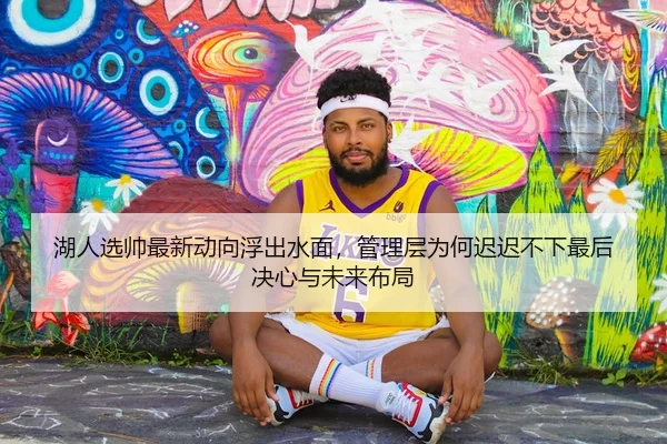 湖人选帅最新动向浮出水面，管理层为何迟迟不下最后决心与未来布局